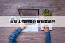阳江豆瓣上雇用兼职模特靠谱吗的简单介绍
