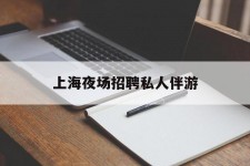 阳江上海夜场雇用私家伴游(上海雇用高端伴游一天20万)