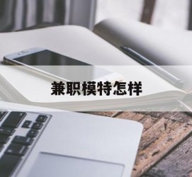 阳江兼职模特如何(哪里能够做模特兼职工做)