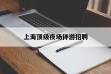 阳江上海顶级夜场伴游雇用(上海顶级夜场伴游雇用网)