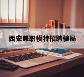 阳江西安兼职模特雇用圈套(西安的雇用模特是实的吗)