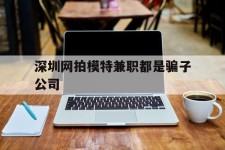 阳江深圳网拍模特兼职都是骗子公司(雇用网拍模特是实是假)