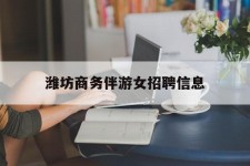 阳江潍坊商务伴游女雇用信息的简单介绍