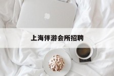 阳江上海伴游会所雇用(上海伴游雇用月入20)