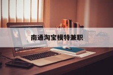 阳江南通淘宝模特兼职(南通哪里有模特培训班)
