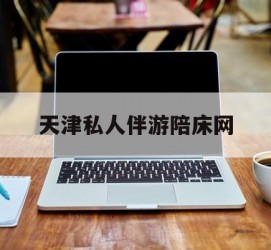 阳江天津私家伴游陪床网的简单介绍