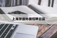 阳江上海伴游外围雇用日薪(上海雇用伴游年薪8000万)