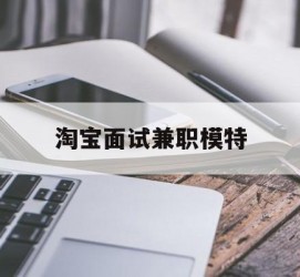 阳江淘宝面试兼职模特(雇用5名新人兼职淘宝模特)