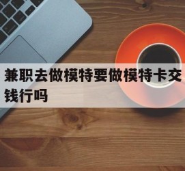 阳江关于兼职去做模特要做模特卡交钱行吗的信息