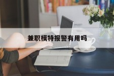 阳江兼职模特报警有用吗(兼职模特上当了报警能要回来钱吗)